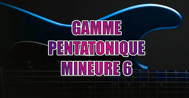 gamme pentatonique mineure 6 guitare